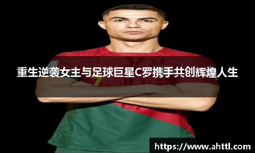 重生逆袭女主与足球巨星C罗携手共创辉煌人生